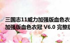 三国志11威力加强版血色衣冠 V6.0 完整版（三国志11威力加强版血色衣冠 V6.0 完整版功能简介）