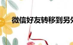 微信好友转移到另外一个微信怎么取消