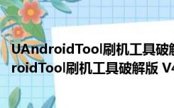 UAndroidTool刷机工具破解版 V4.8.0 免费完整版（UAndroidTool刷机工具破解版 V4.8.0 免费完整版功能简介）