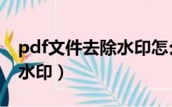 pdf文件去除水印怎么弄（pdf文件如何去除水印）