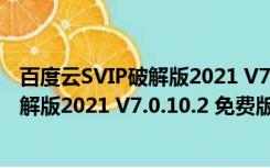 百度云SVIP破解版2021 V7.0.10.2 免费版（百度云SVIP破解版2021 V7.0.10.2 免费版功能简介）