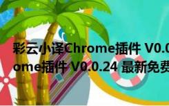 彩云小译Chrome插件 V0.0.24 最新免费版（彩云小译Chrome插件 V0.0.24 最新免费版功能简介）