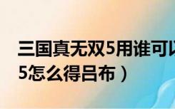 三国真无双5用谁可以得到吕布（真三国无双5怎么得吕布）