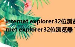 internet explorer32位浏览器 V11 简体中文免费版（internet explorer32位浏览器 V11 简体中文免费版功能简介）
