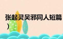 张起灵吴邪同人短篇（张起灵吴邪同人小说肉）