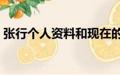 张行个人资料和现在的生活（张行个人资料）