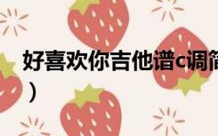 好喜欢你吉他谱c调简单版（好喜欢你吉他谱）