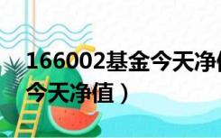 166002基金今天净值多少钱（166002基金今天净值）