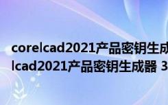 corelcad2021产品密钥生成器 32/64位 绿色免费版（corelcad2021产品密钥生成器 32/64位 绿色免费版功能简介）