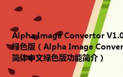 Alpha Image Convertor V1.0[很好用的32位图片转换工具]简体中文绿色版（Alpha Image Convertor V1.0[很好用的32位图片转换工具]简体中文绿色版功能简介）