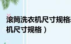 滚筒洗衣机尺寸规格表8一10公斤（滚筒洗衣机尺寸规格）