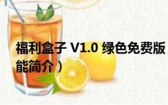 福利盒子 V1.0 绿色免费版（福利盒子 V1.0 绿色免费版功能简介）