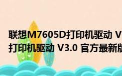 联想M7605D打印机驱动 V3.0 官方最新版（联想M7605D打印机驱动 V3.0 官方最新版功能简介）