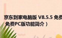 京东到家电脑版 V8.5.5 免费PC版（京东到家电脑版 V8.5.5 免费PC版功能简介）