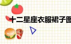 十二星座衣服裙子图片（十二星座衣服）