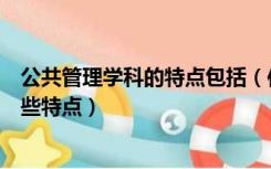 公共管理学科的特点包括（作为一门学科的公共管理学有哪些特点）