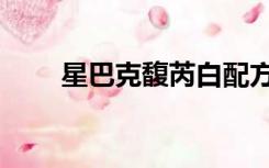 星巴克馥芮白配方（星巴克馥芮白）