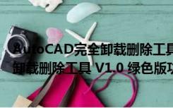 AutoCAD完全卸载删除工具 V1.0 绿色版（AutoCAD完全卸载删除工具 V1.0 绿色版功能简介）