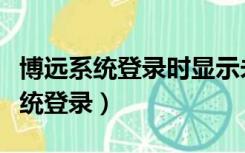 博远系统登录时显示未安装安全控件（博远系统登录）