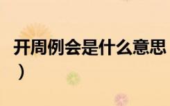 开周例会是什么意思（周例会怎么开说些什么）