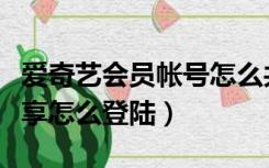 爱奇艺会员帐号怎么共享（爱奇艺会员账号共享怎么登陆）