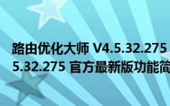 路由优化大师 V4.5.32.275 官方最新版（路由优化大师 V4.5.32.275 官方最新版功能简介）