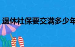 退休社保要交满多少年（社保要交满多少年）