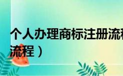 个人办理商标注册流程（个人注册商标的步骤流程）