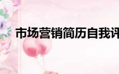 市场营销简历自我评价（市场营销简历）
