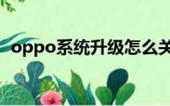 oppo系统升级怎么关闭（oppo系统升级）
