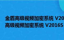 金盾高级视频加密系统 V2016S 正阳教育集团VIP版（金盾高级视频加密系统 V2016S 正阳教育集团VIP版功能简介）