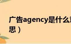 广告agency是什么意思（agency是什么意思）