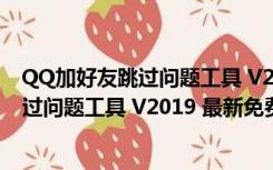 QQ加好友跳过问题工具 V2019 最新免费版（QQ加好友跳过问题工具 V2019 最新免费版功能简介）