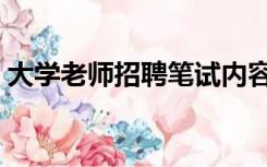 大学老师招聘笔试内容（大学老师招聘笔试）