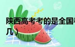陕西高考考的是全国卷几（陕西高考是全国卷几）