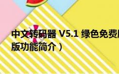 中文转码器 V5.1 绿色免费版（中文转码器 V5.1 绿色免费版功能简介）