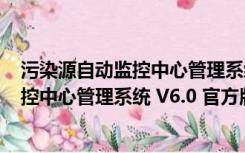 污染源自动监控中心管理系统 V6.0 官方版（污染源自动监控中心管理系统 V6.0 官方版功能简介）