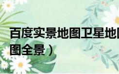 百度实景地图卫星地图查询（百度地图卫星地图全景）