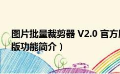 图片批量裁剪器 V2.0 官方版（图片批量裁剪器 V2.0 官方版功能简介）