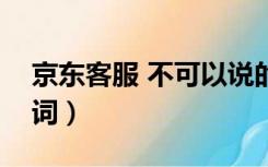 京东客服 不可以说的词（京东客服聊天禁用词）