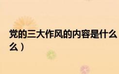 党的三大作风的内容是什么（党的三大作风的基本内容室什么）