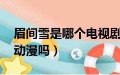 眉间雪是哪个电视剧（眉间雪是电视剧吗 有动漫吗）