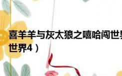 喜羊羊与灰太狼之嘻哈闯世界48（喜羊羊与灰太狼之嘻哈闯世界4）