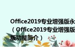 Office2019专业增强版永久激活版 32/64位 中文免密钥版（Office2019专业增强版永久激活版 32/64位 中文免密钥版功能简介）