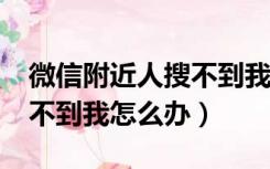 微信附近人搜不到我怎么办?（微信附近人搜不到我怎么办）
