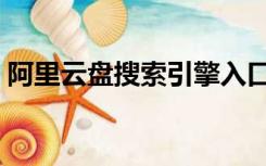 阿里云盘搜索引擎入口（云盘搜索引擎入口）
