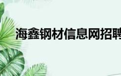 海鑫钢材信息网招聘（海鑫钢材信息网）
