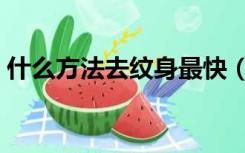 什么方法去纹身最快（去纹身最好的方法是）