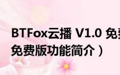 BTFox云播 V1.0 免费版（BTFox云播 V1.0 免费版功能简介）