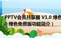 PPTV会员共享器 V1.0 绿色免费版（PPTV会员共享器 V1.0 绿色免费版功能简介）